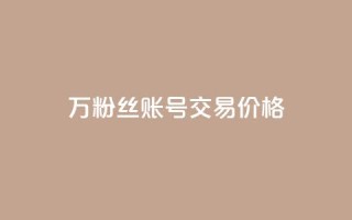 30万粉丝账号交易价格 - 30万粉丝账号交易价格揭秘:惊人价值引爆市场!~