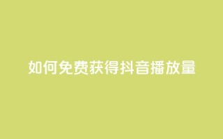 如何免费获得抖音播放量?