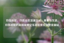 玖伍社区，玖伍社区货源主站，美食与生活，玖伍社区的新鲜探索亿乐社区低价自营货源站