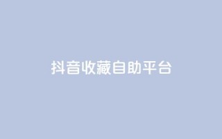 抖音收藏自助平台,抖音点赞业务24小时平台 - qq说说赞空间说说的网站 - qq主页点赞链接