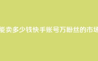 1万快手号能卖多少钱(快手账号1万粉丝的市场价是多少?)
