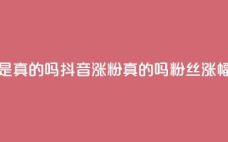 抖音涨假粉丝是真的吗(抖音涨粉真的吗?粉丝涨幅过度引发疑问)