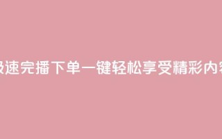 极速完播下单,一键轻松享受DY精彩内容