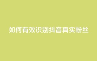 如何有效识别抖音真实粉丝?