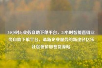 24小时dy业务自助下单平台,24小时智能直销业务自助下单平台,革新企业服务的新途径亿乐社区低价自营货源站