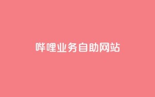 哔哩业务自助网站 - 哔哩自助网站:助力业务快人一步~