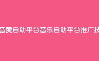 斗音赞自助平台(音乐自助平台推广技巧)