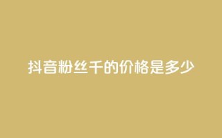 抖音粉丝1千的价格是多少?