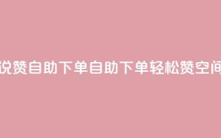 qq空间说说赞自助下单(自助下单轻松赞,QQ空间新玩法!)