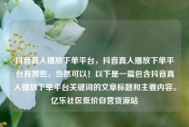 抖音真人播放下单平台,抖音真人播放下单平台有哪些,当然可以!以下是一篇包含抖音真人播放下单平台关键词的文章标题和主要内容。亿乐社区低价自营货源站