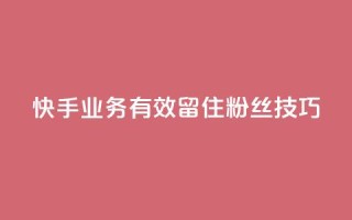 快手业务有效留住粉丝技巧
