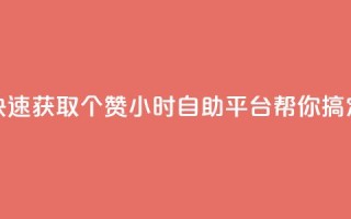 快速获取10个赞,24小时自助平台帮你搞定