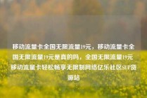 移动流量卡全国无限流量19元,移动流量卡全国无限流量19元是真的吗,全国无限流量19元 移动流量卡轻松畅享无限制网络亿乐社区SUP货源站