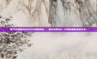 每天免费领QQ10000赞的网址 - 每日获取QQ一万赞的最新渠道分享!