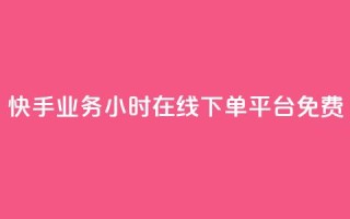 快手业务24小时在线下单平台免费 - 免费在线下单!快手业务24小时持续服务,让您便捷购物无忧~