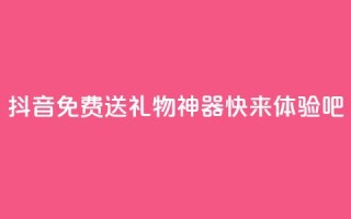抖音免费送礼物神器,快来体验吧