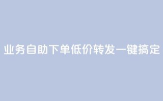 dy业务自助下单低价转发,一键搞定