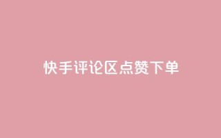 快手评论区点赞下单 - 快手评论区点赞购买攻略!
