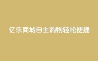 亿乐商城:自主购物轻松便捷!