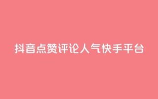 抖音点赞评论人气快手平台 - 抖音、快手人气爆棚!教你点赞评论成高手~