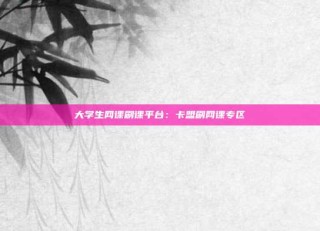 大学生网课刷课平台:卡盟刷网课专区