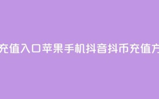 抖音抖币充值入口苹果手机(抖音抖币充值方式全攻略)