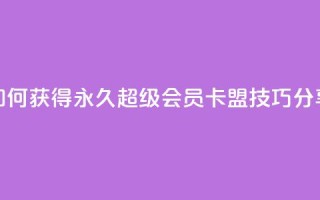 如何获得永久超级会员？QQ卡盟技巧分享