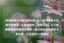移动流量卡全国无限流量19元,移动流量卡全国无限流量19元是真的吗,当然可以。以下是根据您的关键词生成的一篇文章标题和相关文章内容。亿乐社区SUP货源站