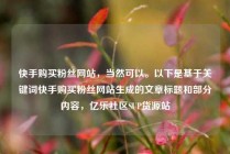 快手购买粉丝网站,当然可以。以下是基于关键词快手购买粉丝网站生成的文章标题和部分内容,亿乐社区SUP货源站