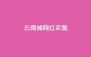 云商城网红买赞 - 网红云商城买点赞,让你的产品更有人气!