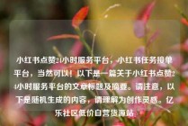 小红书点赞24小时服务平台,小红书任务接单平台,当然可以!以下是一篇关于小红书点赞24小时服务平台的文章标题及摘要。请注意,以下是随机生成的内容,请理解为创作灵感。亿乐社区低价自营货源站