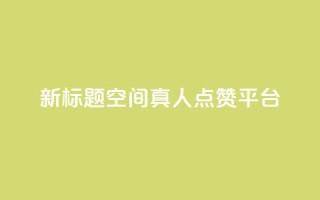 新标题:QQ空间真人点赞平台