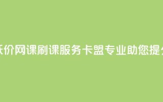 低价网课刷课服务,卡盟专业助您提分
