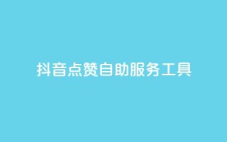 抖音点赞24自助服务工具 - 如何使用自助工具快速获得抖音点赞?!