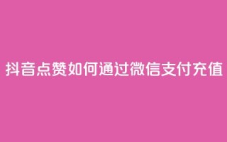 抖音点赞如何通过微信支付充值