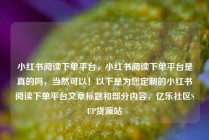 小红书阅读下单平台,小红书阅读下单平台是真的吗,当然可以!以下是为您定制的小红书阅读下单平台文章标题和部分内容,亿乐社区SUP货源站