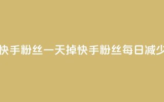 快手粉丝一天掉500(快手粉丝每日减少500!)