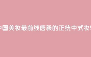 中国美妆最前线,唐毅的正统中式妆容!