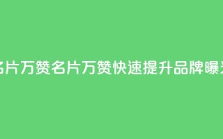 名片10万赞(名片10万赞,快速提升品牌曝光)