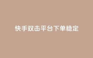 快手双击平台ks下单稳定 - 快手双击平台KS下单稳定性提升全解析!