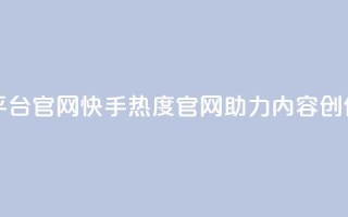 快手热度网站平台官网 - 快手热度官网助力内容创作与分享!