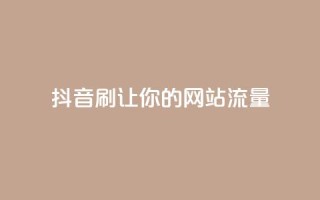 抖音刷URL,让你的网站流量Up!