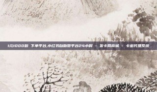 1元1000粉 下单平台,小红书自助赞平台24小时 - 发卡网商城 - 卡密代理系统