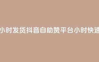 抖音自助赞平台24小时发货 - 抖音自助赞平台24小时快速发货服务!