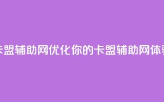 卡盟辅助网(优化你的卡盟辅助网体验)