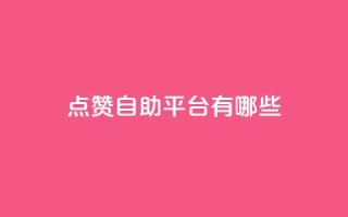 qq点赞自助平台有哪些 - 了解QQ点赞自助平台,探寻其功能特点~
