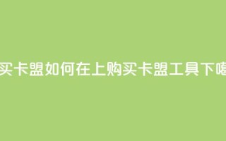 QQ购买卡盟 - 如何在QQ上购买卡盟工具?~