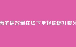 实惠的播放量在线下单,轻松提升曝光率