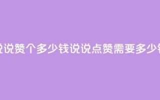 qq说说赞100个多少钱(qq说说点赞需要多少钱)