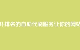代刷自助代刷 - 快速提升SEO排名的自助代刷服务,让你的网站获得更高流量~